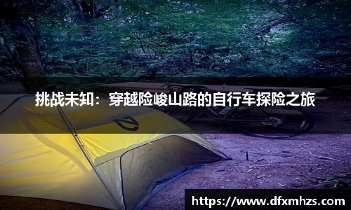 挑战未知：穿越险峻山路的自行车探险之旅