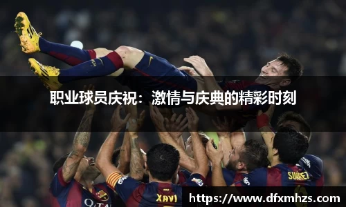 职业球员庆祝：激情与庆典的精彩时刻