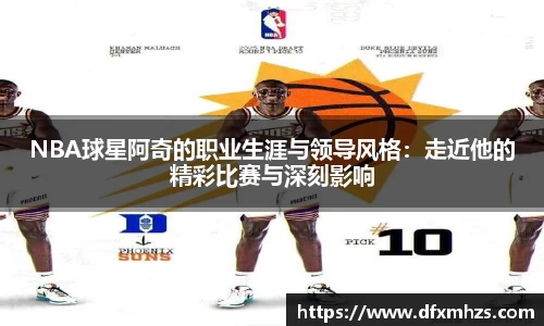 NBA球星阿奇的职业生涯与领导风格：走近他的精彩比赛与深刻影响