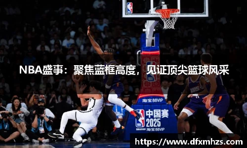NBA盛事：聚焦蓝框高度，见证顶尖篮球风采